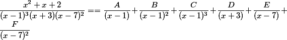 \frac{x^2+x+2}{(x-1)^3(x+3)(x-7)^2}==\frac{A}{(x-1)}+\frac{B}{(x-1)^2}+\frac{C}{(x-1)^3}+\frac{D}{(x-3)}+\frac{E}{(x-7)}+\frac{F}{(x-7)^2}